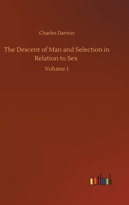 The Descent of Man and Selection in Relation to Sex: Volume 1 by Charles Darwin