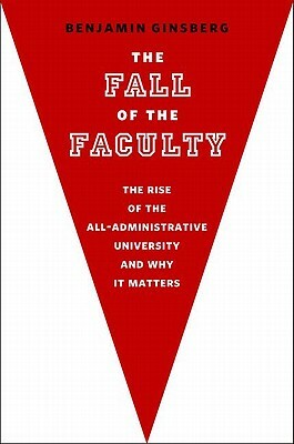 The Fall of the Faculty by Benjamin Ginsberg