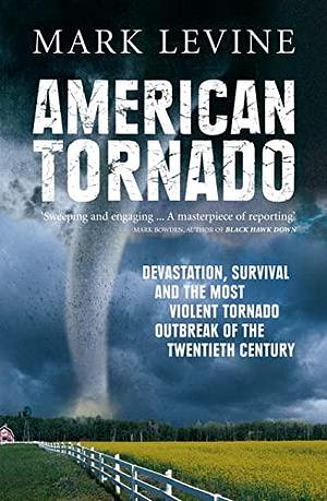 American Tornado: Devastation, Survival, and the Most Violent Tornado Outbreak of the Twentieth Century by Mark Levine