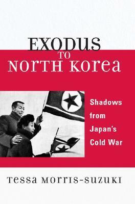Exodus to North Korea: Shadows from Japan's Cold War by Tessa Morris-Suzuki
