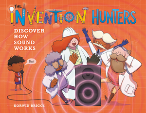 The Invention Hunters Discover How Sound Works by Korwin Briggs