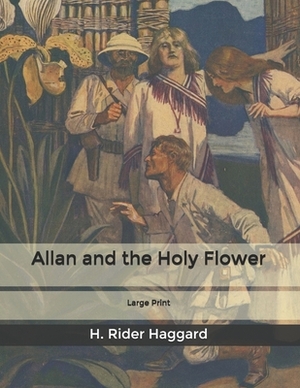 Allan and the Holy Flower: Large Print by H. Rider Haggard