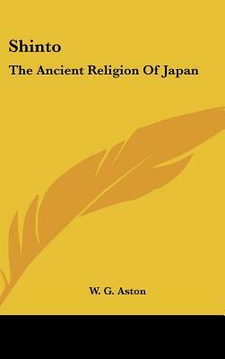 Shinto: The Ancient Religion Of Japan by W. G. Aston