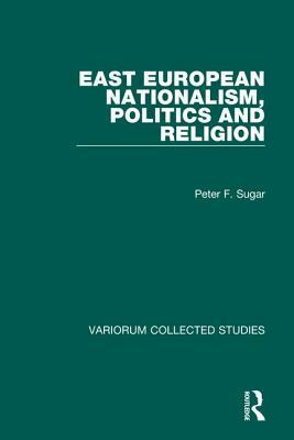 East European Nationalism, Politics and Religion by Peter F. Sugar