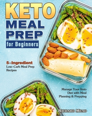 Keto Meal Prep for Beginners: 5-Ingredient Low-Carb Meal Prep Recipes to Manage Your Keto Diet with Meal Planning & Prepping by Richard Mead