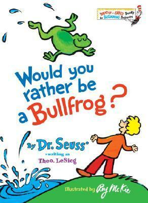 Would You Rather Be a Bullfrog? by Roy McKie, Dr. Seuss, Theo LeSieg