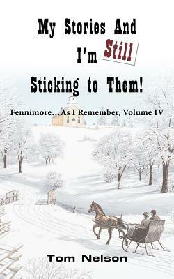 My Stories and I'm Still Sticking to Them!: Fennimore...as I Remember. Volume IV by Tom Nelson
