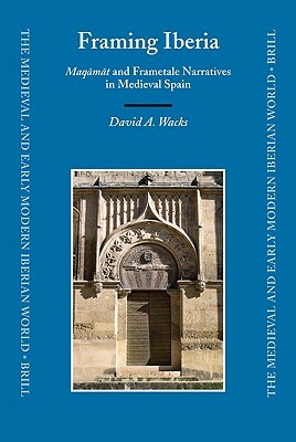 Framing Iberia: Maq&#257;m&#257;t and Frametale Narratives in Medieval Spain by David Wacks