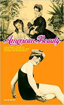 American Beauty: A Social History...Through Two Centuries of the American Idea, Ideal, and Image of the Beautiful Woman by Lois W. Banner