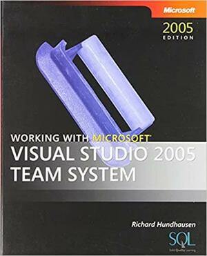 Working with Microsoft® Visual Studio® 2005 Team System by Richard Hundhausen