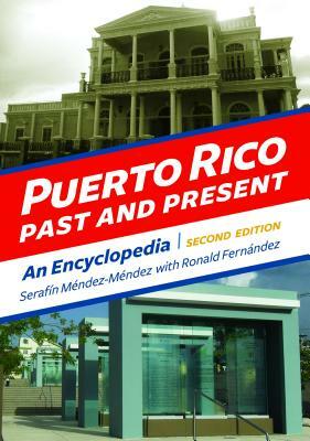 Puerto Rico Past and Present: An Encyclopedia, 2nd Edition by Ronald Fernandez, Serafín Méndez-Méndez