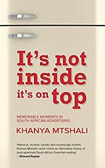 It's Not Inside It's On Top: Memorable moments in South African advertising by Khanya Mtshali