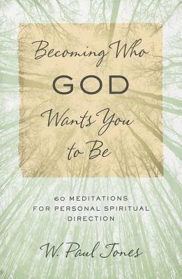 Becoming Who God Wants You to Be: 60 Meditations for Personal Spiritual Direction by W. Paul Jones