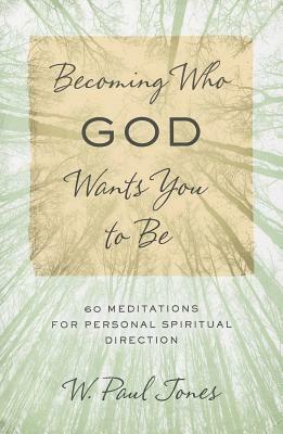 Becoming Who God Wants You to Be: 60 Meditations for Personal Spiritual Direction by W. Paul Jones