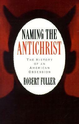 Naming the Antichrist: The History of an American Obsession by Robert C. Fuller