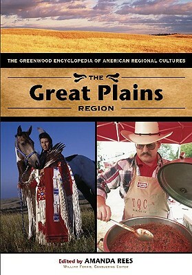 The Great Plains Region: The Greenwood Encyclopedia of American Regional Cultures by Amanda Rees