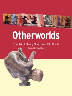 Otherworlds: The Art of Nancy Spero and Kiki Smith by Jon Bird