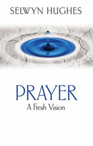 Prayer: A Fresh Vision by Selwyn Hughes