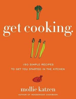 Get Cooking: 150 Simple Recipes to Get You Started in the Kitchen by Mollie Katzen