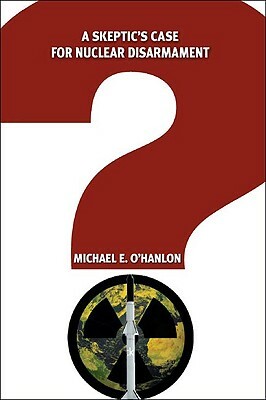 A Skeptic's Case for Nuclear Disarmament by Michael E. O'Hanlon