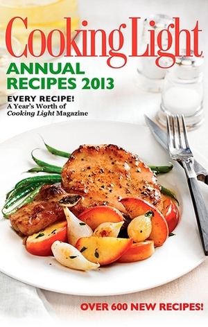 Cooking Light Annual Recipes 2013: Every Recipe...A Year's Worth of Cooking Light Magazine by Cooking Light Magazine