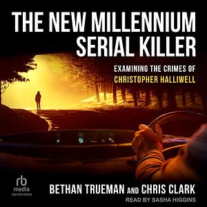 The New Millennium Serial Killer: Examining the Crimes of Christopher Halliwell by Chris Clark, Bethan Trueman