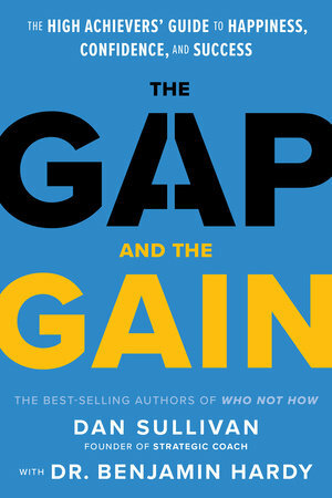 The Gap and the Gain: The High Achievers Guide to Happiness, Confidence, and Success by Benjamin P. Hardy, Dan Sullivan