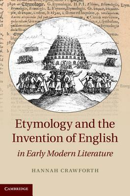 Etymology and the Invention of English in Early Modern Literature by Hannah Crawforth