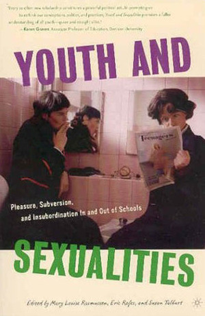 Youth and Sexualities: Pleasure, Subversion, and Insubordination In and Out of Schools by Susan Talburt, Eric Rofes, Mary Louise Rasmussen
