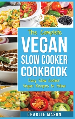 Vegan Slow Cooker Recipes: Healthy Cookbook And Super Easy Vegan Slow Cooker Recipes To Follow For Beginners Low Carb And Weight Loss Vegan Diet by Charlie Mason