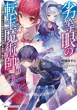 劣等眼の転生魔術師 6 ~虐げられた元勇者は未来の世界を余裕で生き抜く~ by 柑橘ゆすら