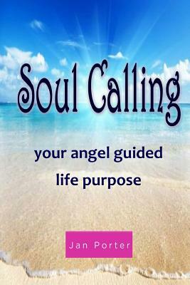 Soul Calling, Your Angel Guided Life Purpose by Jan Porter