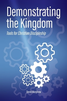 Demonstrating the Kingdom: Tools for Christian Discipleship by Derek Morphew