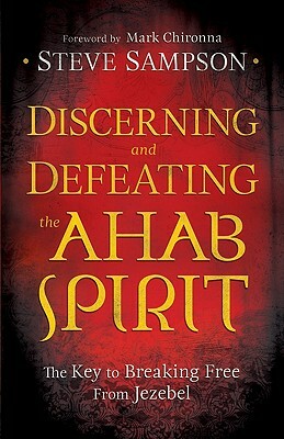 Discerning and Defeating the Ahab Spirit: The Key to Breaking Free from Jezebel by Steve Sampson