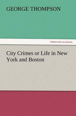 City Crimes or Life in New York and Boston by George Thompson