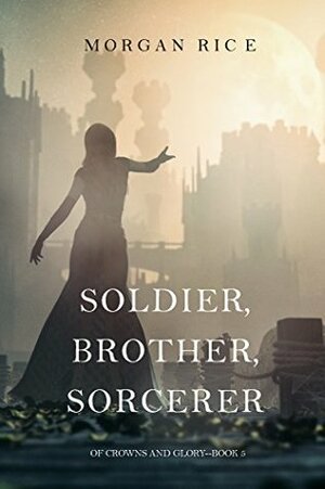 Soldier, Brother, Sorcerer by Morgan Rice
