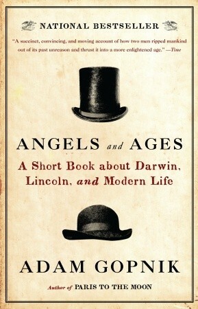 Angels and Ages: Lincoln, Darwin, and the Birth of the Modern Age by Adam Gopnik