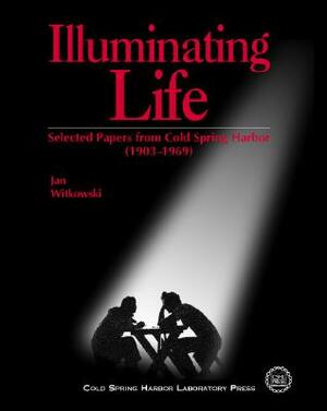Illuminating Life: Selected Papers from Cold Spring Harbor, Volume 1 (1903-1969): Selected Papers from Cold Spring Harbor Laboratory 1903 by Jan Witkowski