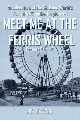 Meet Me at the Ferris Wheel: An adventure at the St. Louis World's Fair with 75 authentic pictures For ages 9 thru 16 by Joy Dawson