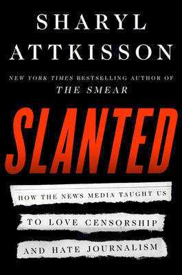 Slanted: How the News Media Taught Us to Love Censorship and Hate Journalism by Sharyl Attkisson