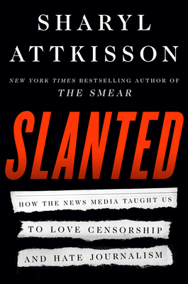 Slanted: How the News Media Taught Us to Love Censorship and Hate Journalism by Sharyl Attkisson