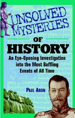Unsolved Mysteries of History: An Eye-Opening Investigation Into the Most Baffling Events of All Time by Paul Aron