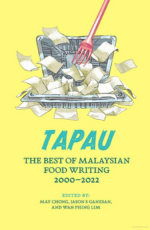 Tapau: The Best of Malaysian Food Writing 2000-2022 by Jason S. Ganesan, May Chong, Wan Phing Lim