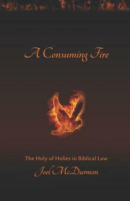 A Consuming Fire: The Holy of Holies in Biblical Law by Joel McDurmon