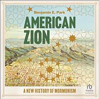 American Zion: A New History of Mormonism by Benjamin E. Park