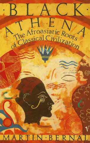 Black Athena: The Afroasiatic Roots of Classical Civilization, Volume I: The Fabrication of Ancient Greece 1785-1985 by Martin Bernal
