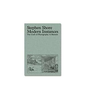 Modern Instances: The Craft of Photography. A Memoir by Stephen Shore