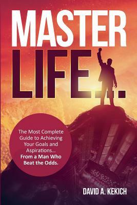 Master Life: The most complete guide to achieving your goals and aspirations... from a man who beat the odds by David A. Kekich
