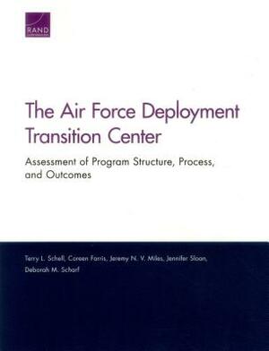 The Air Force Deployment Transition Center: Assessment of Program Structure, Process, and Outcomes by Terry L. Schell, Jeremy N. Miles, Coreen Farris