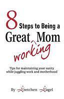 8 Steps to Being a Great Working Mom by Gretchen Gagel